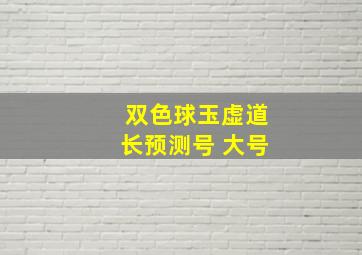 双色球玉虚道长预测号 大号